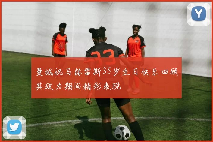 曼城祝马赫雷斯35岁生日快乐回顾其效力期间精彩表现
