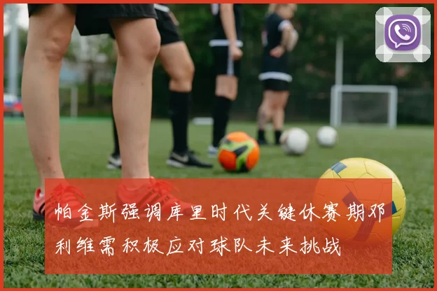 帕金斯强调库里时代关键休赛期邓利维需积极应对球队未来挑战
