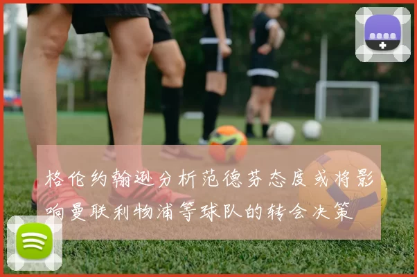 格伦约翰逊分析范德芬态度或将影响曼联利物浦等球队的转会决策