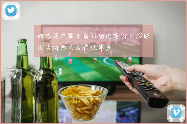 姆巴佩单赛季前31场比赛打入38球成为梅西之后首位球员