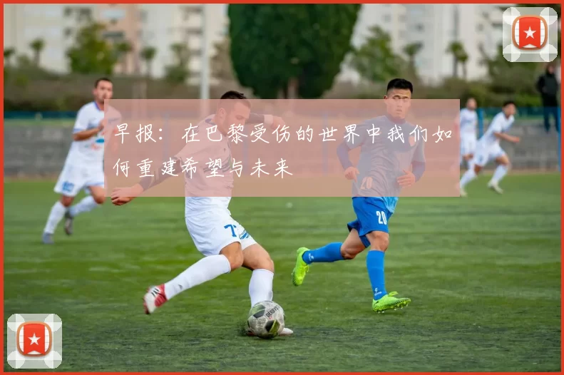 早报：在巴黎受伤的世界中我们如何重建希望与未来
