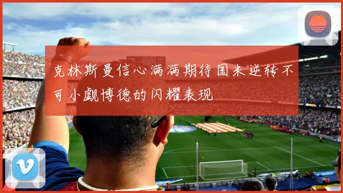 克林斯曼信心满满期待国米逆转不可小觑博德的闪耀表现