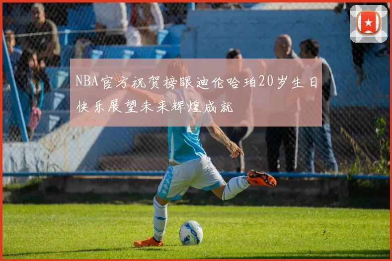 NBA官方祝贺榜眼迪伦哈珀20岁生日快乐展望未来辉煌成就