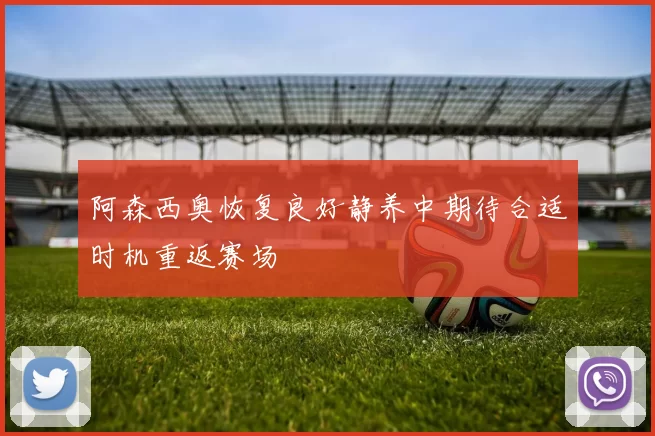 阿森西奥恢复良好静养中期待合适时机重返赛场