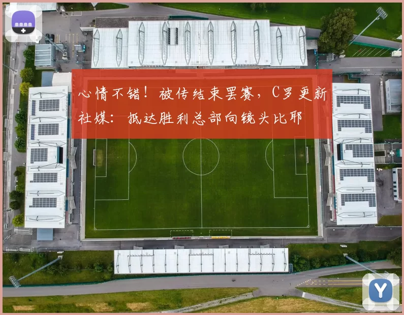 心情不错！被传结束罢赛，C罗更新社媒：抵达胜利总部向镜头比耶